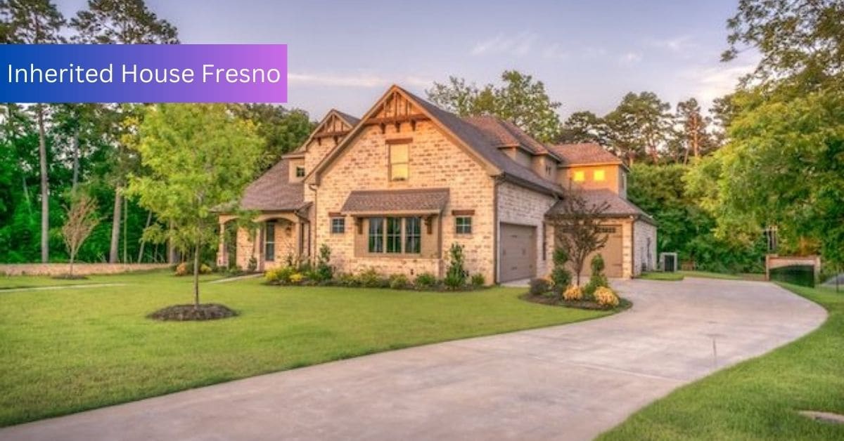 Inherited House Fresno - Making The Most Of  Your Inheritance!