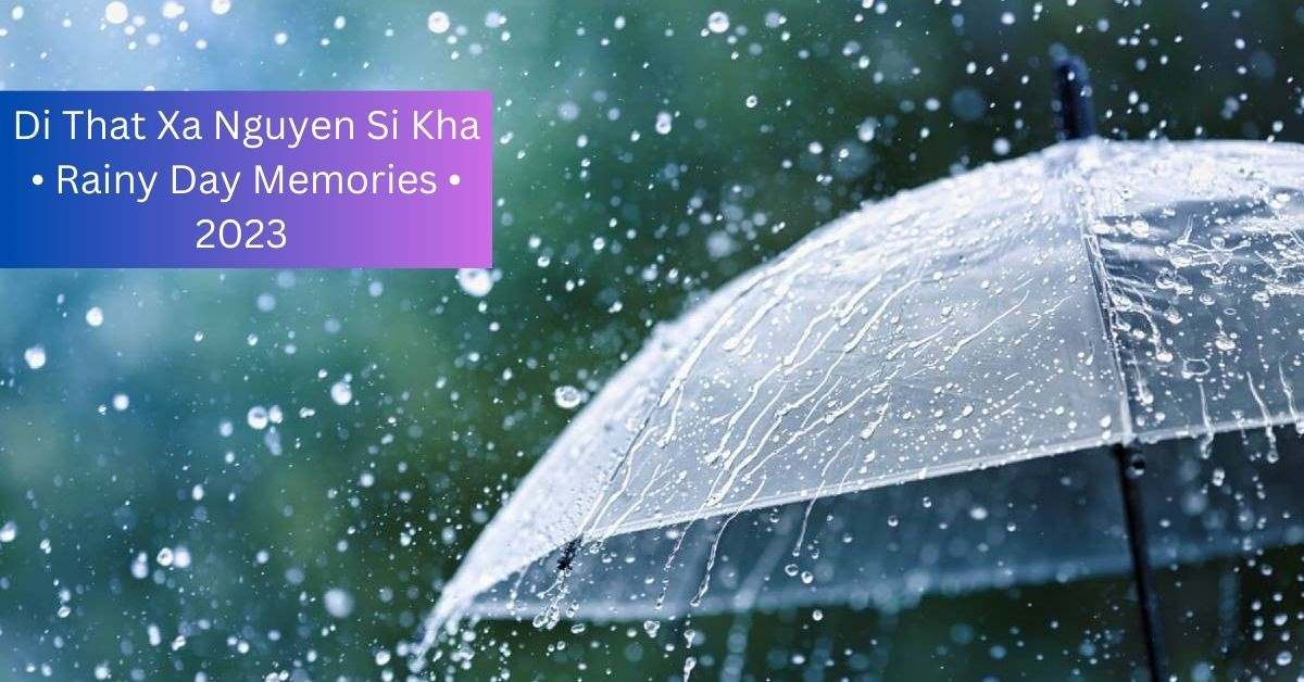 Di That Xa Nguyen Si Kha • Rainy Day Memories • 2023 – The Fantastic Song!